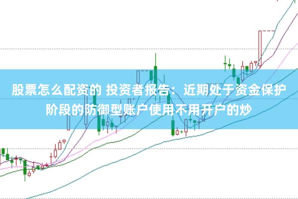 股票怎么配资的 投资者报告：近期处于资金保护阶段的防御型账户使用不用开户的炒