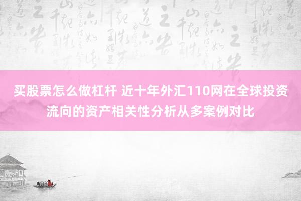 买股票怎么做杠杆 近十年外汇110网在全球投资流向的资产相关性分析从多案例对比