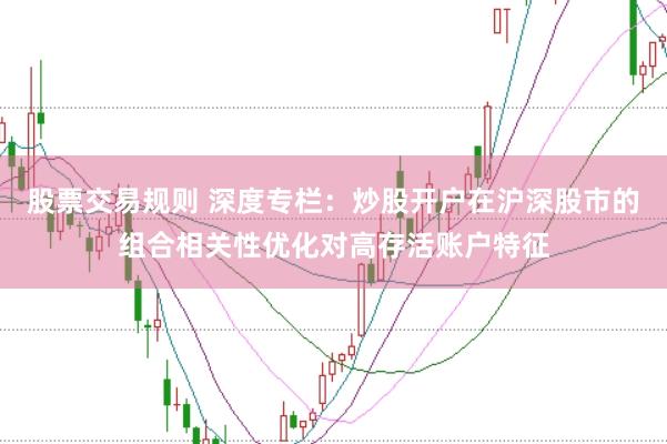 股票交易规则 深度专栏：炒股开户在沪深股市的组合相关性优化对高存活账户特征