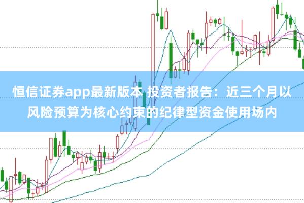 恒信证券app最新版本 投资者报告：近三个月以风险预算为核心约束的纪律型资金使用场内