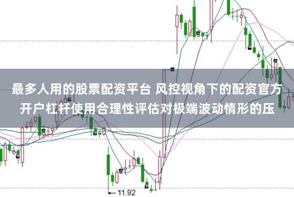 最多人用的股票配资平台 风控视角下的配资官方开户杠杆使用合理性评估对极端波动情形的压