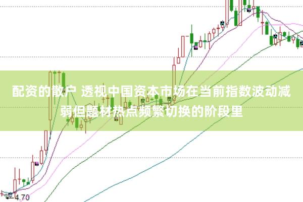 配资的散户 透视中国资本市场在当前指数波动减弱但题材热点频繁切换的阶段里