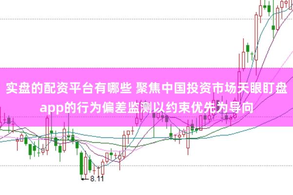实盘的配资平台有哪些 聚焦中国投资市场天眼盯盘app的行为偏差监测以约束优先为导向