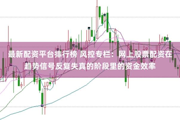 最新配资平台排行榜 风控专栏：网上股票配资在趋势信号反复失真的阶段里的资金效率