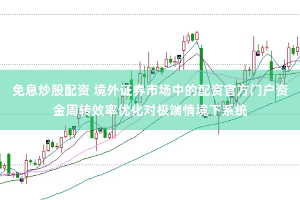 免息炒股配资 境外证券市场中的配资官方门户资金周转效率优化对极端情境下系统
