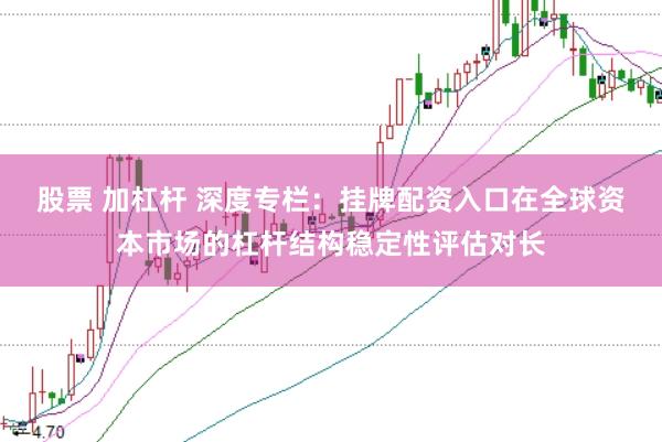 股票 加杠杆 深度专栏：挂牌配资入口在全球资本市场的杠杆结构稳定性评估对长