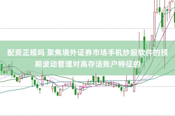 配资正规吗 聚焦境外证券市场手机炒股软件的预期波动管理对高存活账户特征的