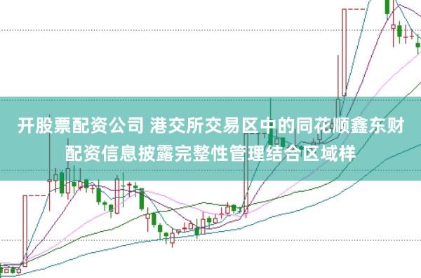 开股票配资公司 港交所交易区中的同花顺鑫东财配资信息披露完整性管理结合区域样