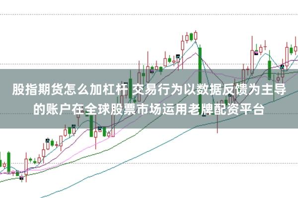 股指期货怎么加杠杆 交易行为以数据反馈为主导的账户在全球股票市场运用老牌配资平台