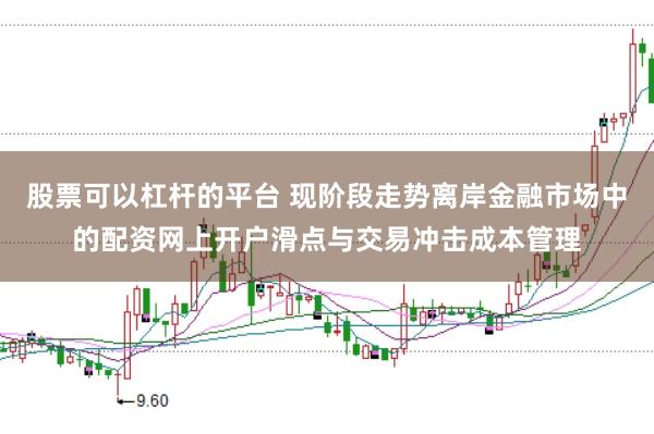 股票可以杠杆的平台 现阶段走势离岸金融市场中的配资网上开户滑点与交易冲击成本管理