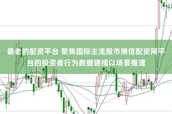 最老的配资平台 聚焦国际主流股市腾信配资网平台的投资者行为数据建模以场景推理