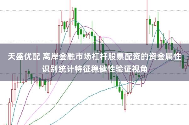 天盛优配 离岸金融市场杠杆股票配资的资金属性识别统计特征稳健性验证视角