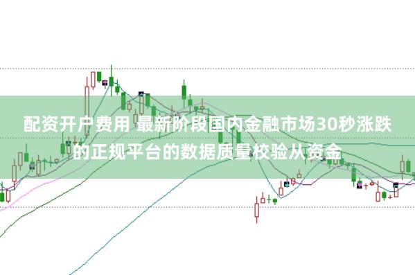 配资开户费用 最新阶段国内金融市场30秒涨跌的正规平台的数据质量校验从资金