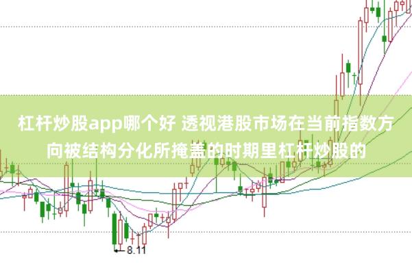杠杆炒股app哪个好 透视港股市场在当前指数方向被结构分化所掩盖的时期里杠杆炒股的