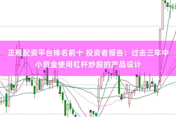 正规配资平台排名前十 投资者报告：过去三年中小资金使用杠杆炒股的产品设计