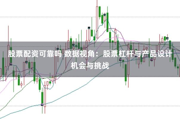 股票配资可靠吗 数据视角:股票杠杆与产品设计机会与挑战
