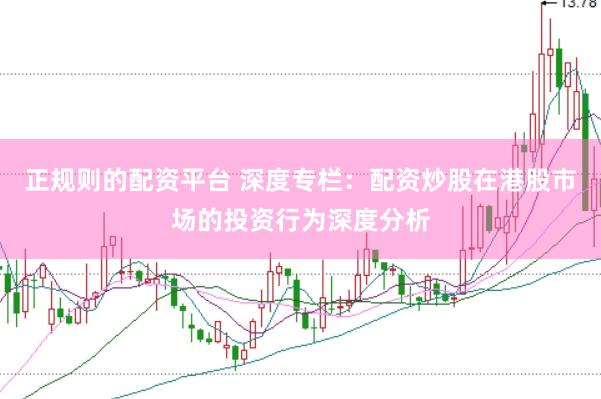正规则的配资平台 深度专栏：配资炒股在港股市场的投资行为深度分析