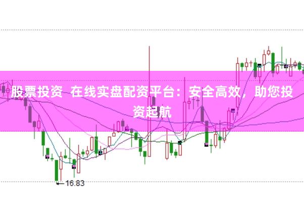 股票投资  在线实盘配资平台：安全高效，助您投资起航