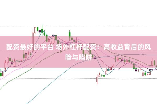 配资最好的平台 场外杠杆配资：高收益背后的风险与陷阱