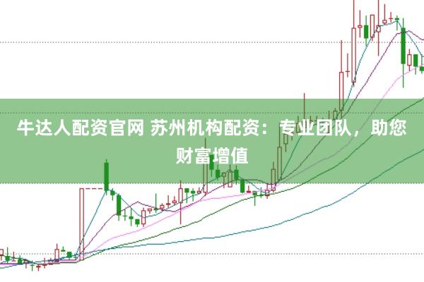 牛达人配资官网 苏州机构配资：专业团队，助您财富增值