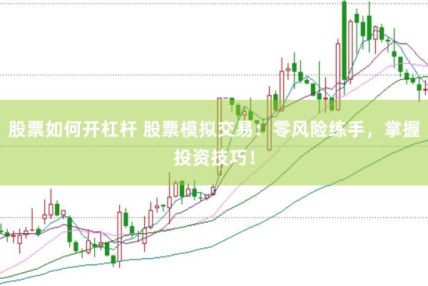股票如何开杠杆 股票模拟交易：零风险练手，掌握投资技巧！