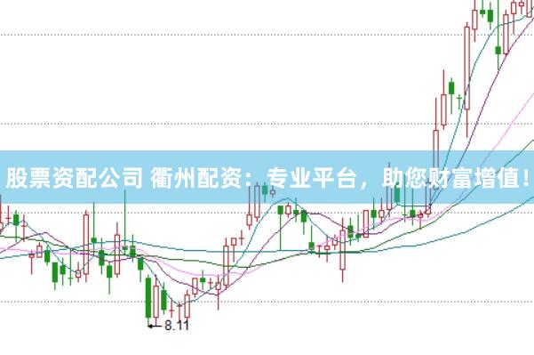 股票资配公司 衢州配资：专业平台，助您财富增值！