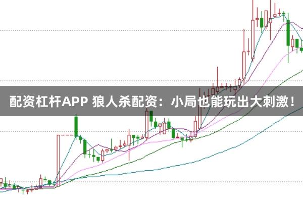 配资杠杆APP 狼人杀配资：小局也能玩出大刺激！