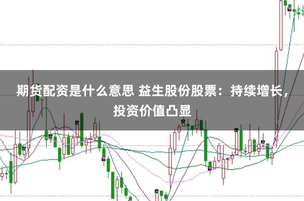 期货配资是什么意思 益生股份股票:持续增长,投资价值凸显