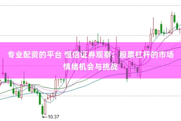 专业配资的平台 恒信证券观察：股票杠杆的市场情绪机会与挑战
