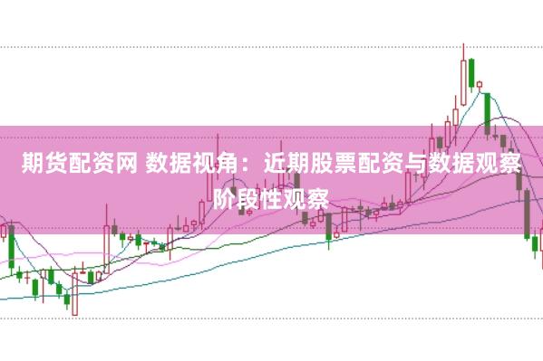 期货配资网 数据视角：近期股票配资与数据观察阶段性观察