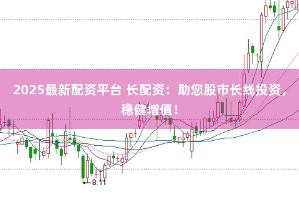 2025最新配资平台 长配资：助您股市长线投资，稳健增值！