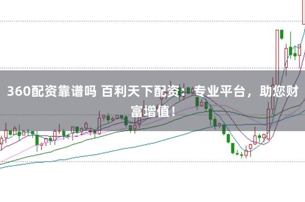 360配资靠谱吗 百利天下配资：专业平台，助您财富增值！