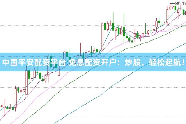 中国平安配资平台 免息配资开户:炒股,轻松起航!