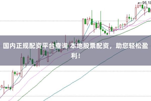 国内正规配资平台查询 本地股票配资,助您轻松盈利!