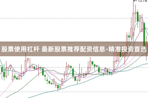 股票使用杠杆 最新股票推荐配资信息-精准投资首选