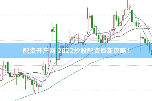 配资开户网 2022炒股配资最新攻略！