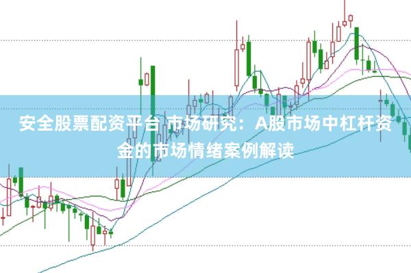 安全股票配资平台 市场研究：A股市场中杠杆资金的市场情绪案例解读