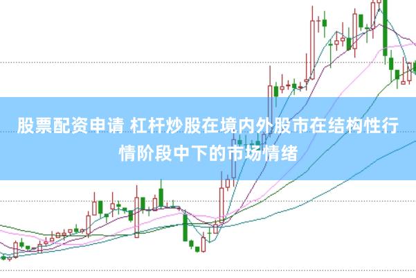 股票配资申请 杠杆炒股在境内外股市在结构性行情阶段中下的市场情绪