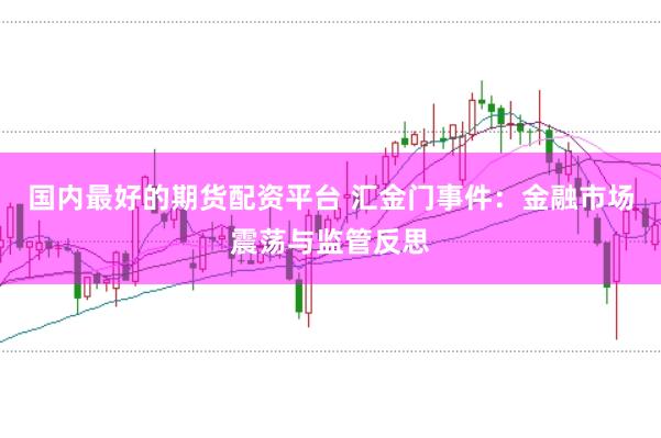 国内最好的期货配资平台 汇金门事件：金融市场震荡与监管反思