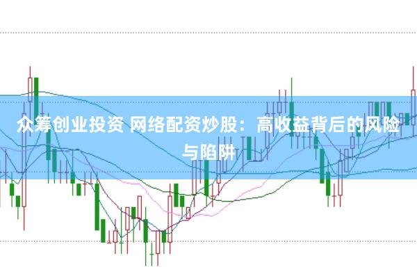 众筹创业投资 网络配资炒股：高收益背后的风险与陷阱
