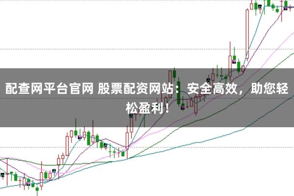 配查网平台官网 股票配资网站：安全高效，<a href=