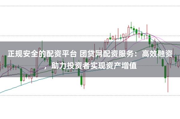 正规安全的配资平台 团贷网配资服务：高效融资，助力投资者实现资产增值