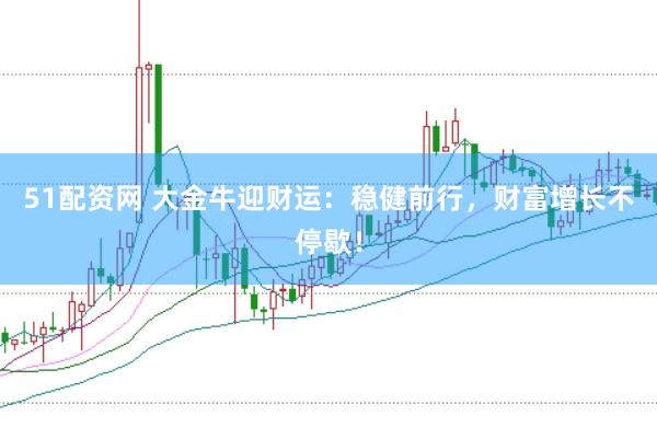 51配资网 大金牛迎财运：稳健前行，财富增长不停歇！