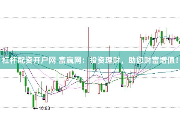 杠杆配资开户网 富赢网：投资理财，助您财富增值！