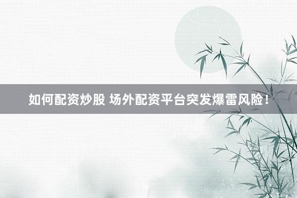 如何配资炒股 场外配资平台突发爆雷风险！