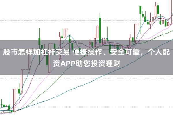 股市怎样加杠杆交易 便捷操作、安全可靠，个人配资APP助您投资理财