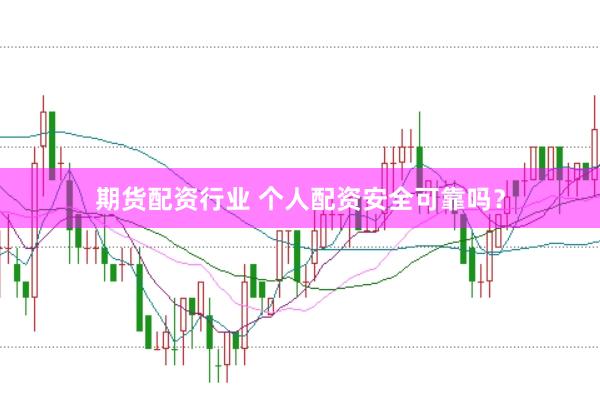 期货配资行业 个人配资安全可靠吗？