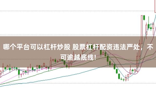 哪个平台可以杠杆炒股 股票杠杆配资违法严处，不可逾越底线!