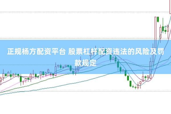 正规杨方配资平台 股票杠杆配资违法的风险及罚款规定