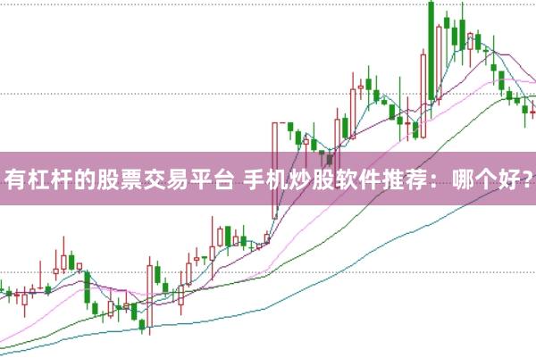 有杠杆的股票交易平台 手机炒股软件推荐:哪个好?